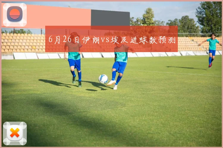 6月26日伊朗vs埃及进球数预测