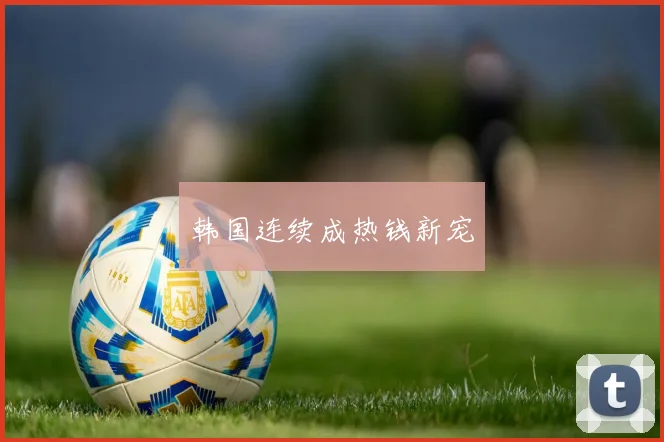 韩国连续成热钱新宠