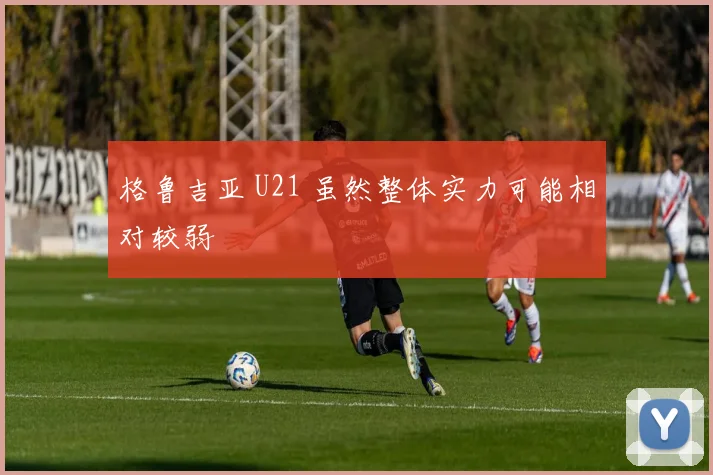 格鲁吉亚 U21 虽然整体实力可能相对较弱