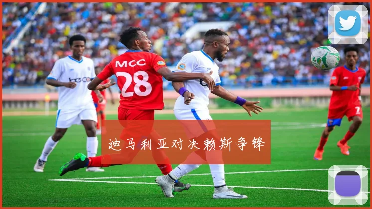 迪马利亚对决赖斯争锋