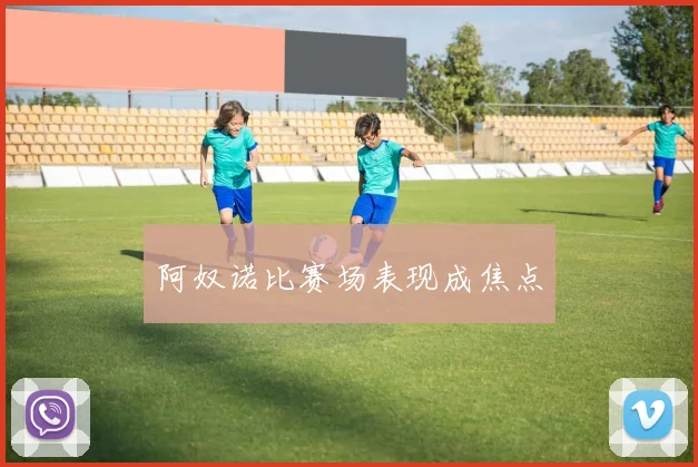 阿奴诺比赛场表现成焦点