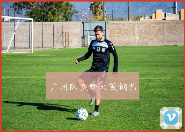 广州队交锋大阪钢巴
