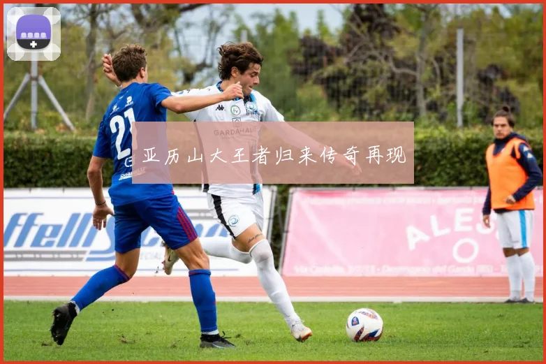 亚历山大王者归来传奇再现