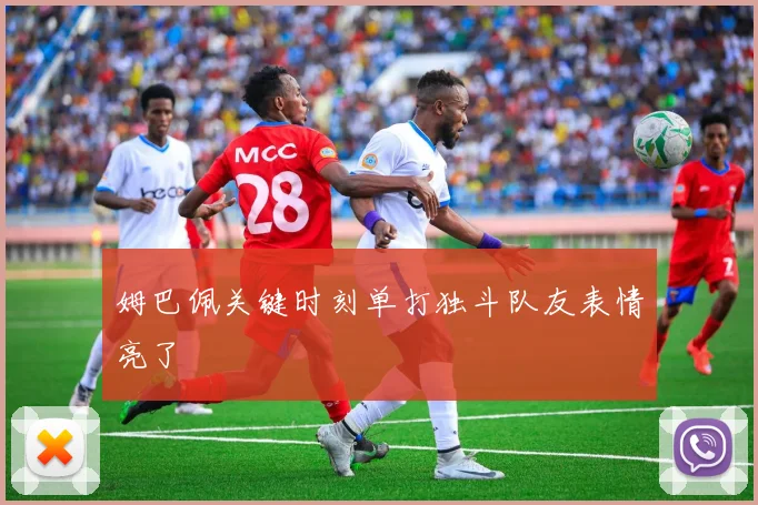 姆巴佩关键时刻单打独斗队友表情亮了