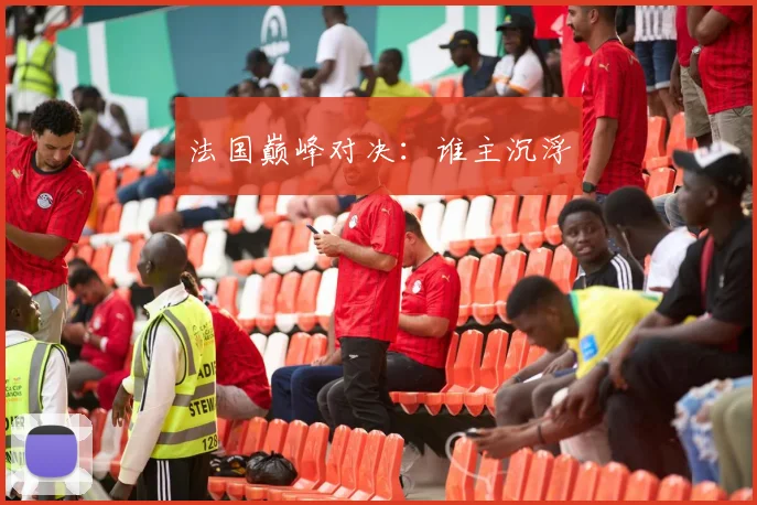 法国巅峰对决：谁主沉浮
