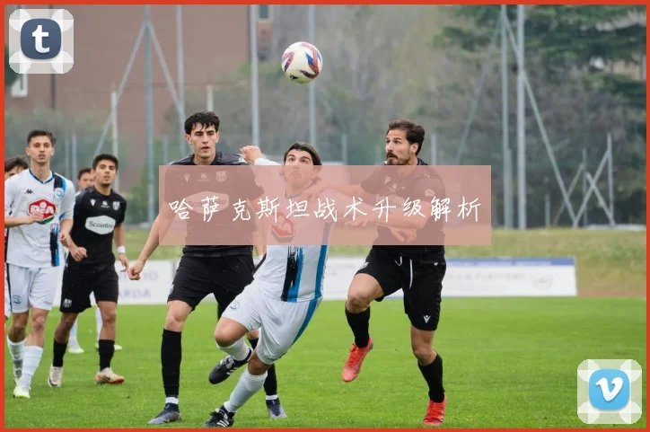 哈萨克斯坦战术升级解析
