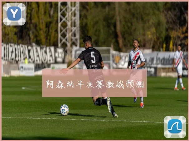 阿森纳半决赛激战预测
