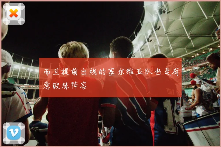 而且提前出线的塞尔维亚队也是有意锻炼阵容