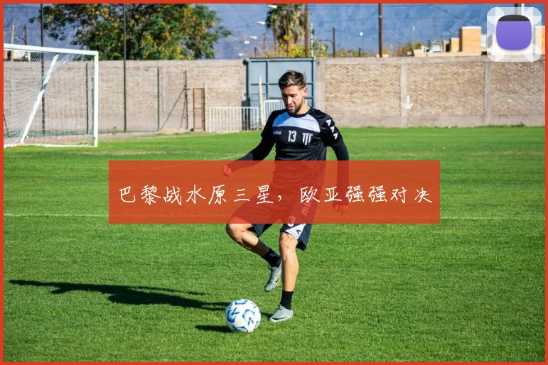 巴黎战水原三星，欧亚强强对决