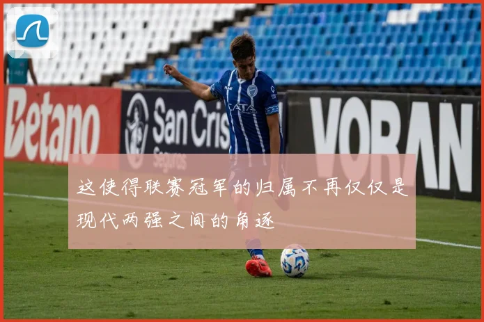 这使得联赛冠军的归属不再仅仅是现代两强之间的角逐
