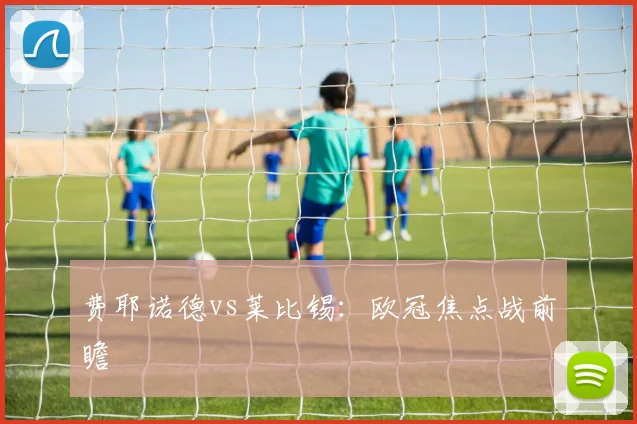 费耶诺德vs莱比锡：欧冠焦点战前瞻
