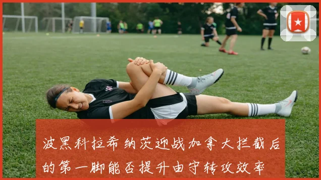 波黑科拉希纳茨迎战加拿大拦截后的第一脚能否提升由守转攻效率