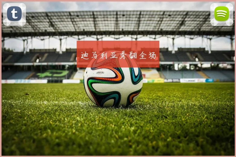 迪马利亚秀翻全场