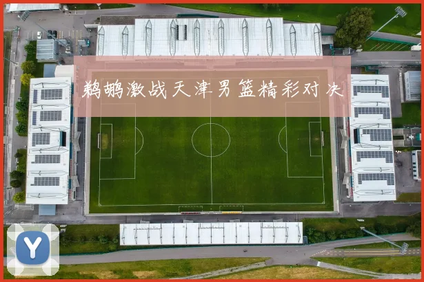 鹈鹕激战天津男篮精彩对决