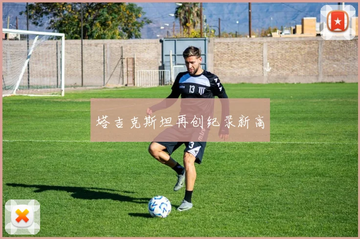 塔吉克斯坦再创纪录新高