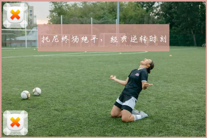 托尼终场绝平，经典逆转时刻