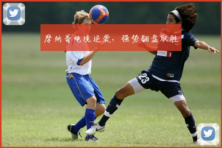 摩纳哥绝境逆袭，强势翻盘取胜