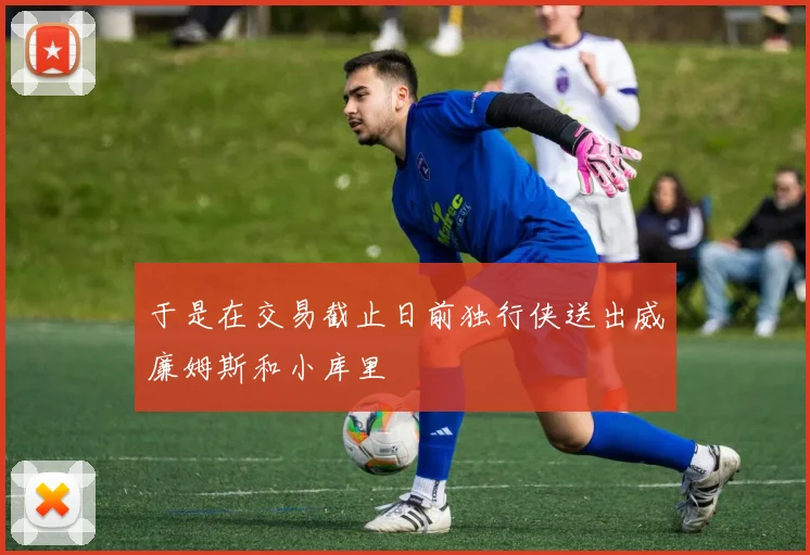 于是在交易截止日前独行侠送出威廉姆斯和小库里