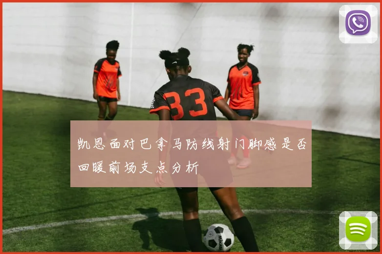 凯恩面对巴拿马防线射门脚感是否回暖前场支点分析