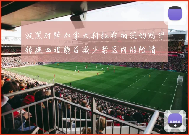 波黑对阵加拿大科拉希纳茨的防守转换回追能否减少禁区内的险情