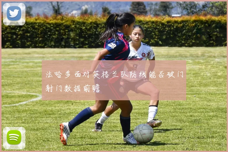 法哈多面对英格兰队防线能否破门射门数据前瞻