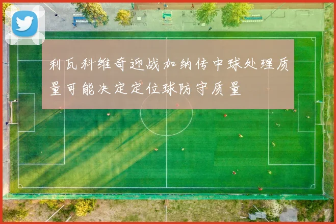利瓦科维奇迎战加纳传中球处理质量可能决定定位球防守质量