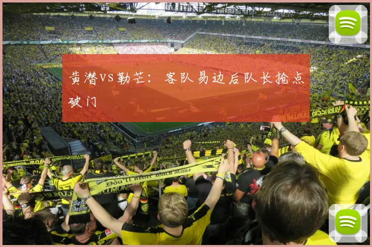 黄潜vs勒芒:客队易边后队长抢点破门