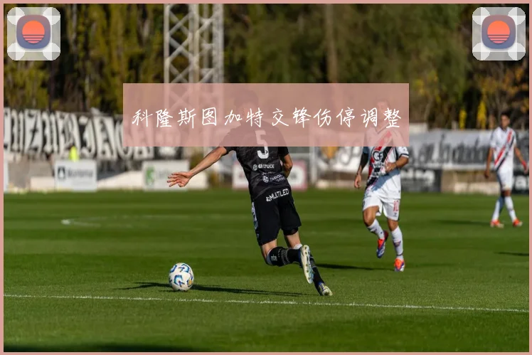 科隆斯图加特交锋伤停调整
