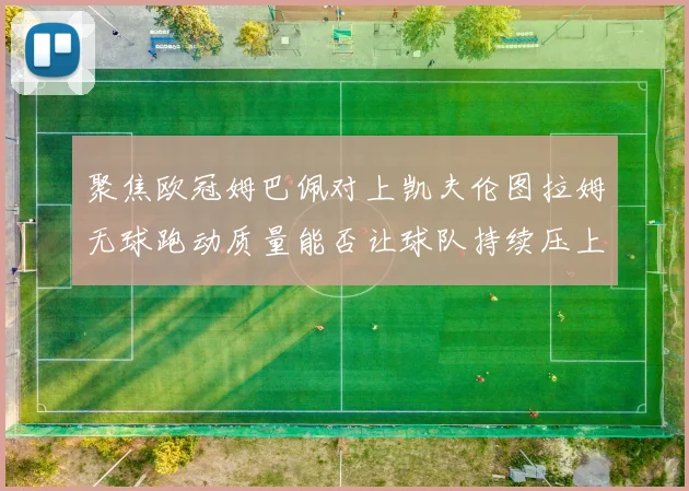 聚焦欧冠姆巴佩对上凯夫伦图拉姆无球跑动质量能否让球队持续压上