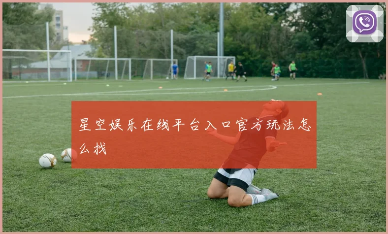 星空娱乐在线平台入口官方玩法怎么找