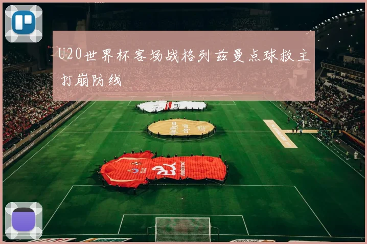U20世界杯客场战格列兹曼点球救主打崩防线