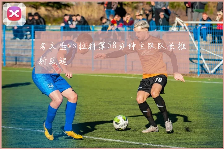 考文垂vs拉科第58分钟主队队长推射反超