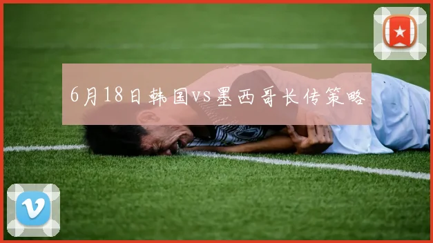 6月18日韩国vs墨西哥长传策略