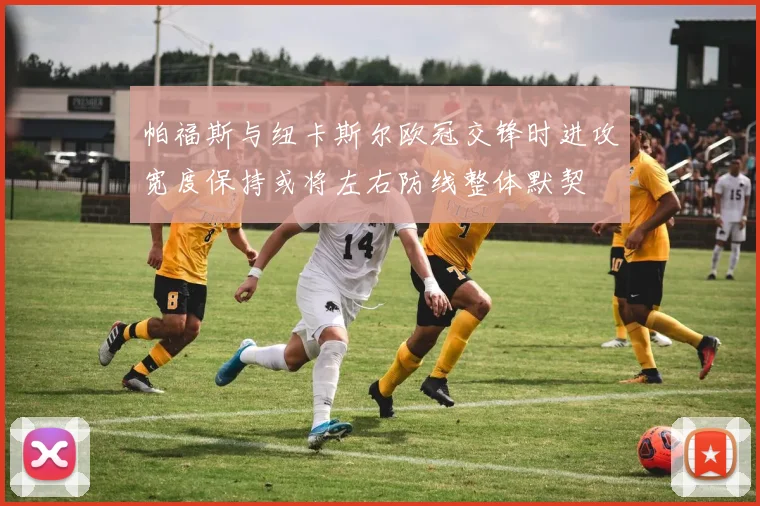 帕福斯与纽卡斯尔欧冠交锋时进攻宽度保持或将左右防线整体默契