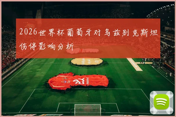 2026世界杯葡萄牙对乌兹别克斯坦伤停影响分析