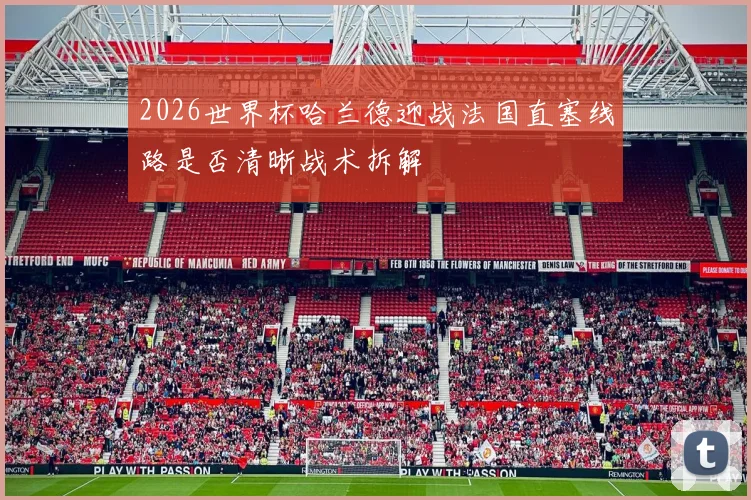 2026世界杯哈兰德迎战法国直塞线路是否清晰战术拆解