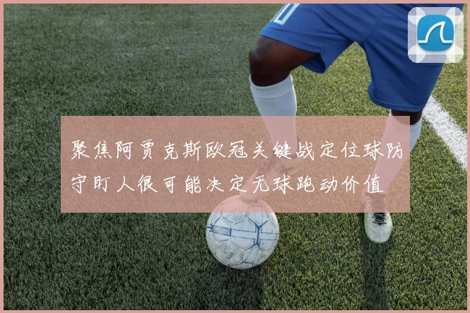 聚焦阿贾克斯欧冠关键战定位球防守盯人很可能决定无球跑动价值