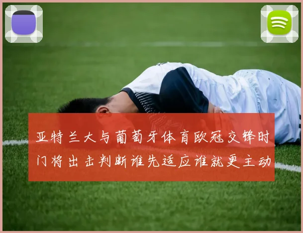 亚特兰大与葡萄牙体育欧冠交锋时门将出击判断谁先适应谁就更主动