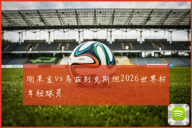 刚果金vs乌兹别克斯坦2026世界杯年轻球员