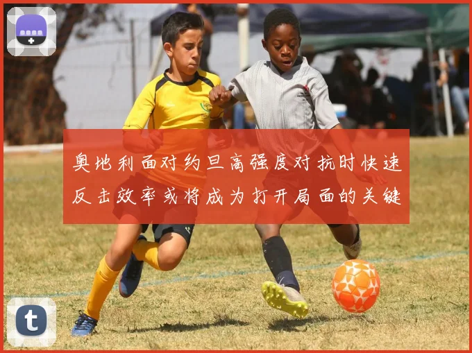 奥地利面对约旦高强度对抗时快速反击效率或将成为打开局面的关键