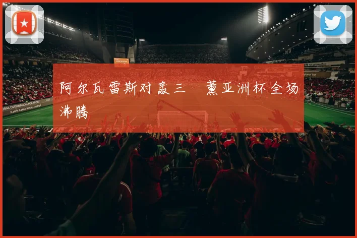 阿尔瓦雷斯对轰三笘薰亚洲杯全场沸腾